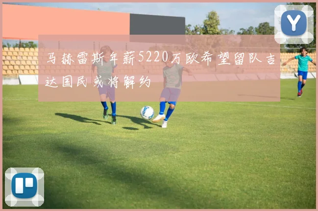 马赫雷斯年薪5220万欧希望留队吉达国民或将解约
