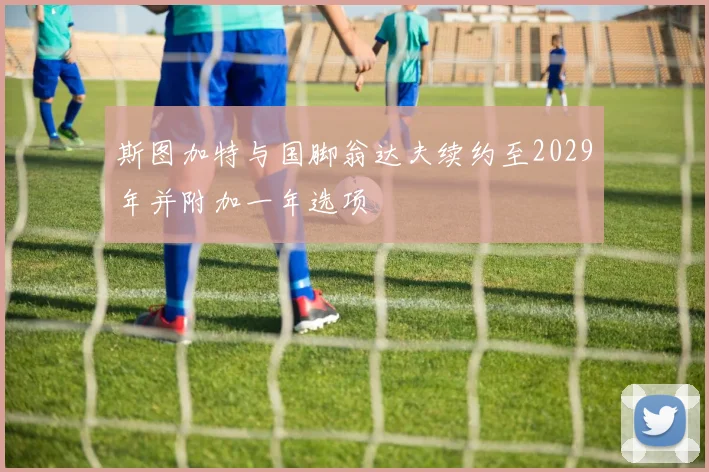 斯图加特与国脚翁达夫续约至2029年并附加一年选项