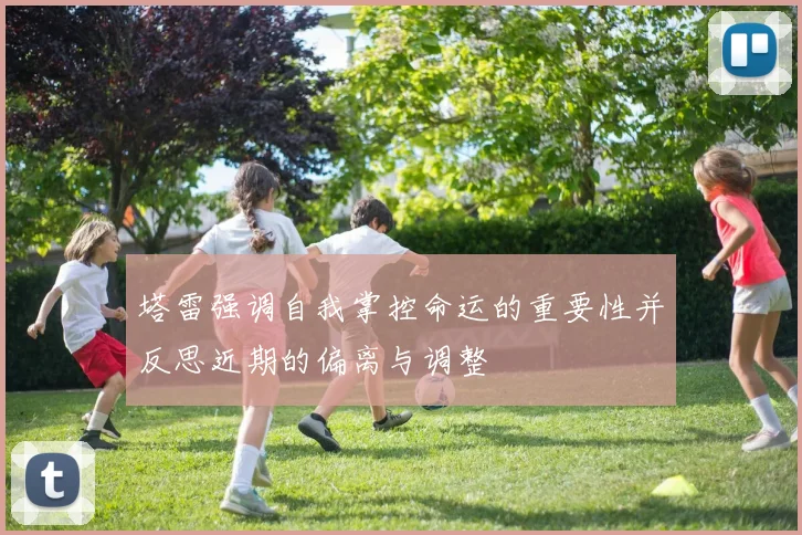塔雷强调自我掌控命运的重要性并反思近期的偏离与调整