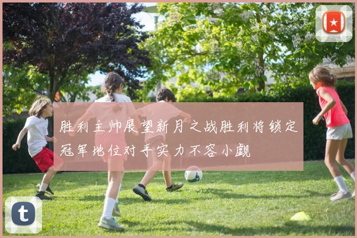 胜利主帅展望新月之战胜利将锁定冠军地位对手实力不容小觑