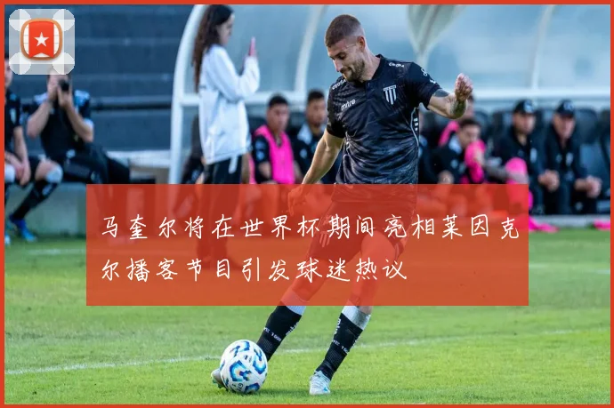 马奎尔将在世界杯期间亮相莱因克尔播客节目引发球迷热议